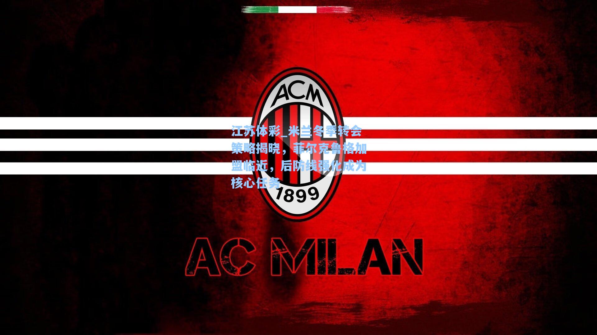 江苏体彩_米兰冬季转会策略揭晓，菲尔克鲁格加盟临近，后防线强化成为核心任务