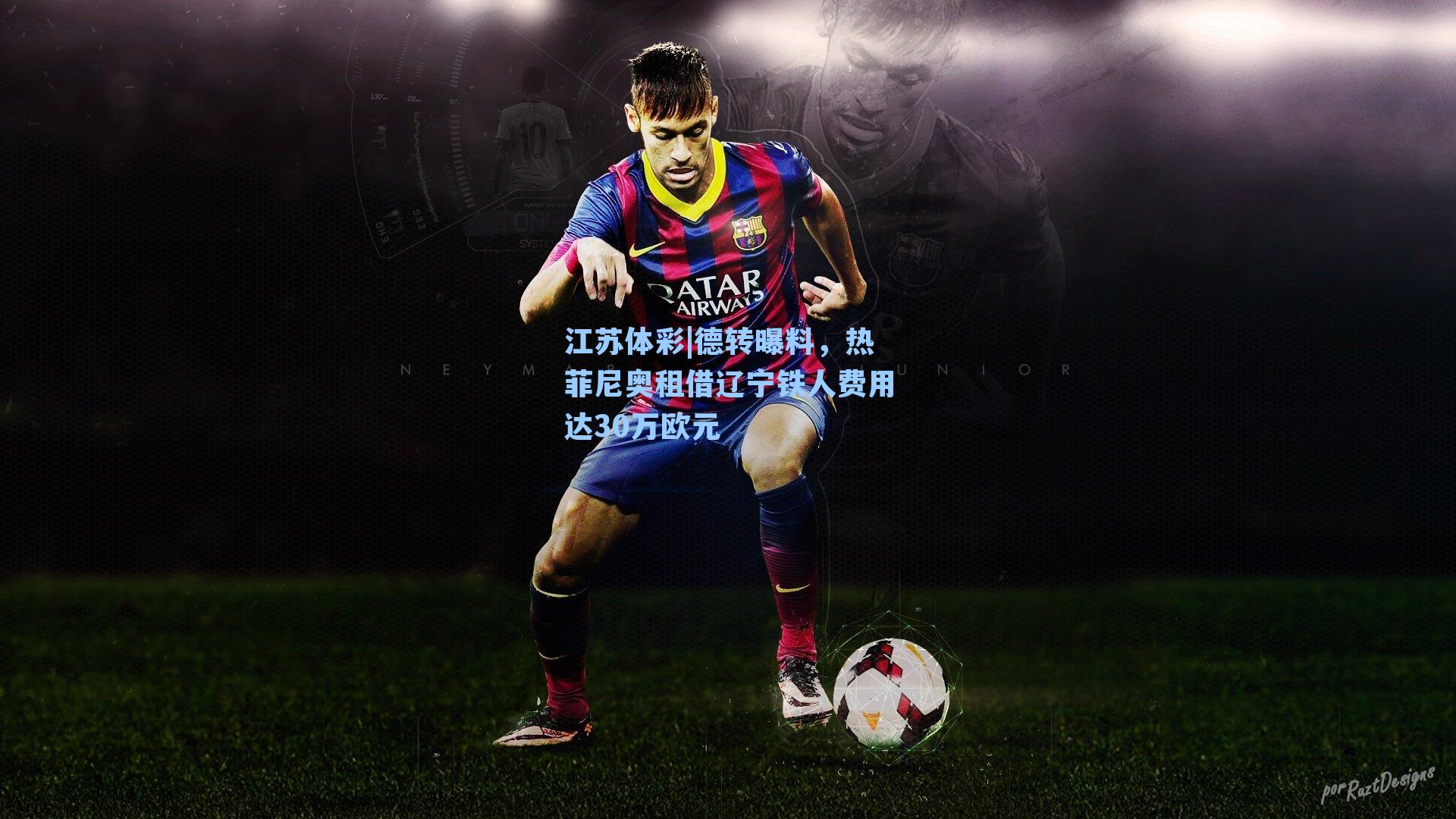 江苏体彩|德转曝料，热菲尼奥租借辽宁铁人费用达30万欧元