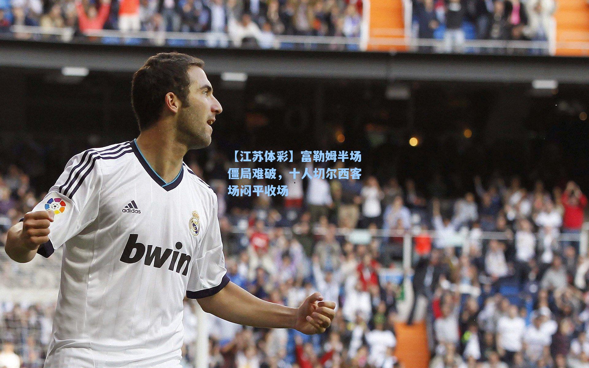 【江苏体彩】富勒姆半场僵局难破，十人切尔西客场闷平收场