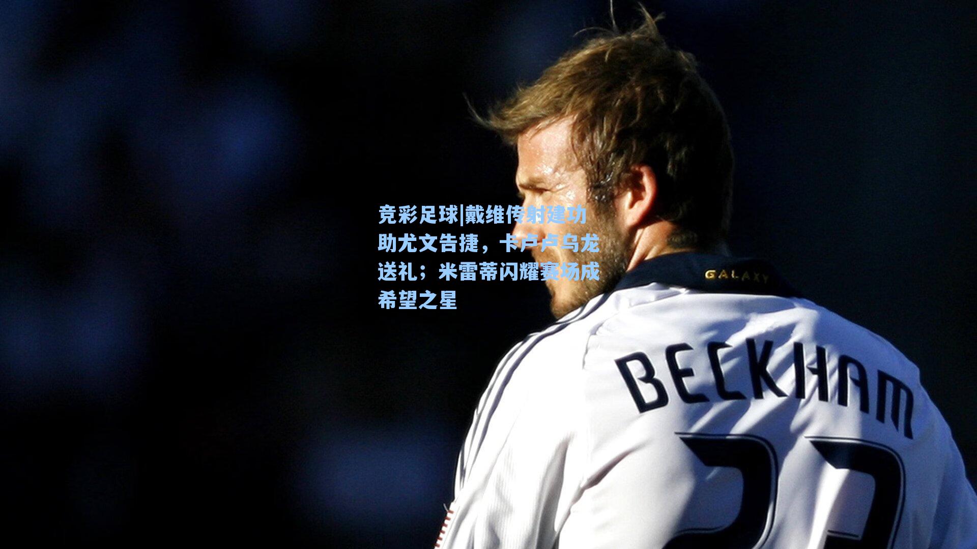 竞彩足球|戴维传射建功助尤文告捷，卡卢卢乌龙送礼；米雷蒂闪耀赛场成希望之星