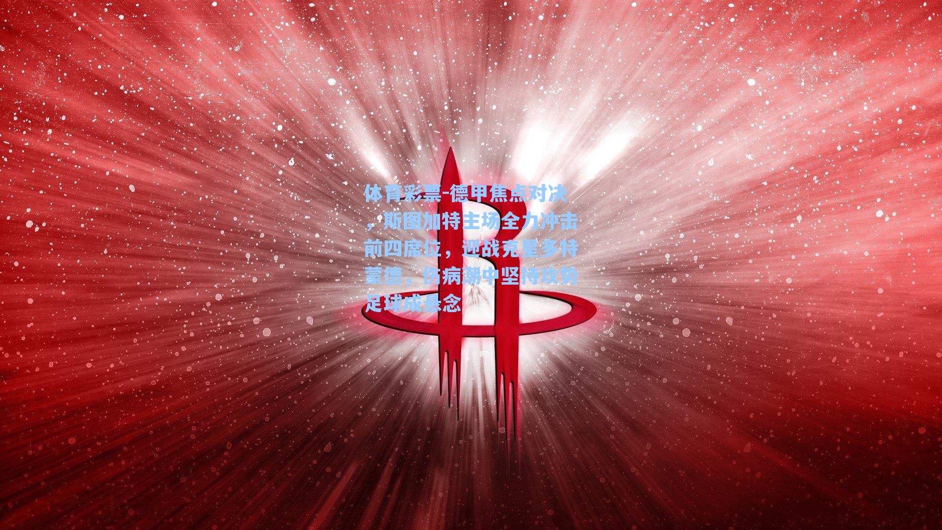 体育彩票-德甲焦点对决，斯图加特主场全力冲击前四席位，迎战克星多特蒙德，伤病潮中坚持攻势足球成悬念