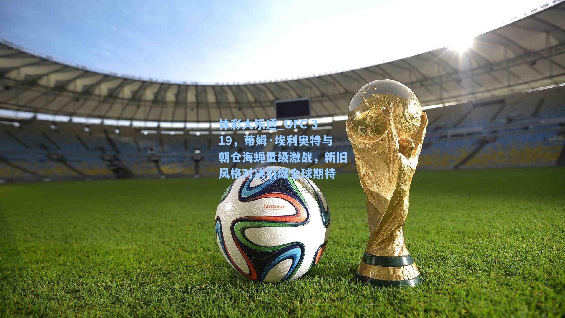 体彩大乐透_UFC 319，蒂姆·埃利奥特与朝仓海蝇量级激战，新旧风格对决引爆全球期待