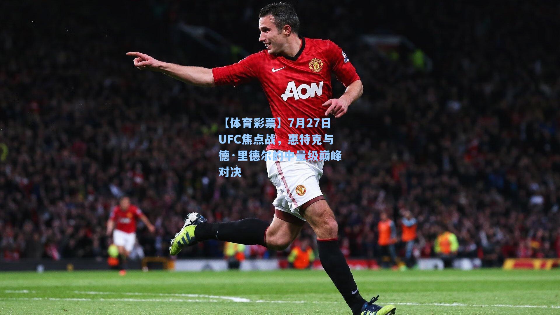 7月27日UFC焦点战，惠特克与德·里德尔的中量级巅峰对决