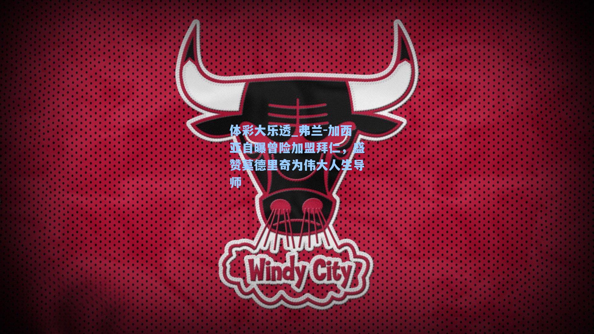 弗兰-加西亚自曝曾险加盟拜仁，盛赞莫德里奇为伟大人生导师