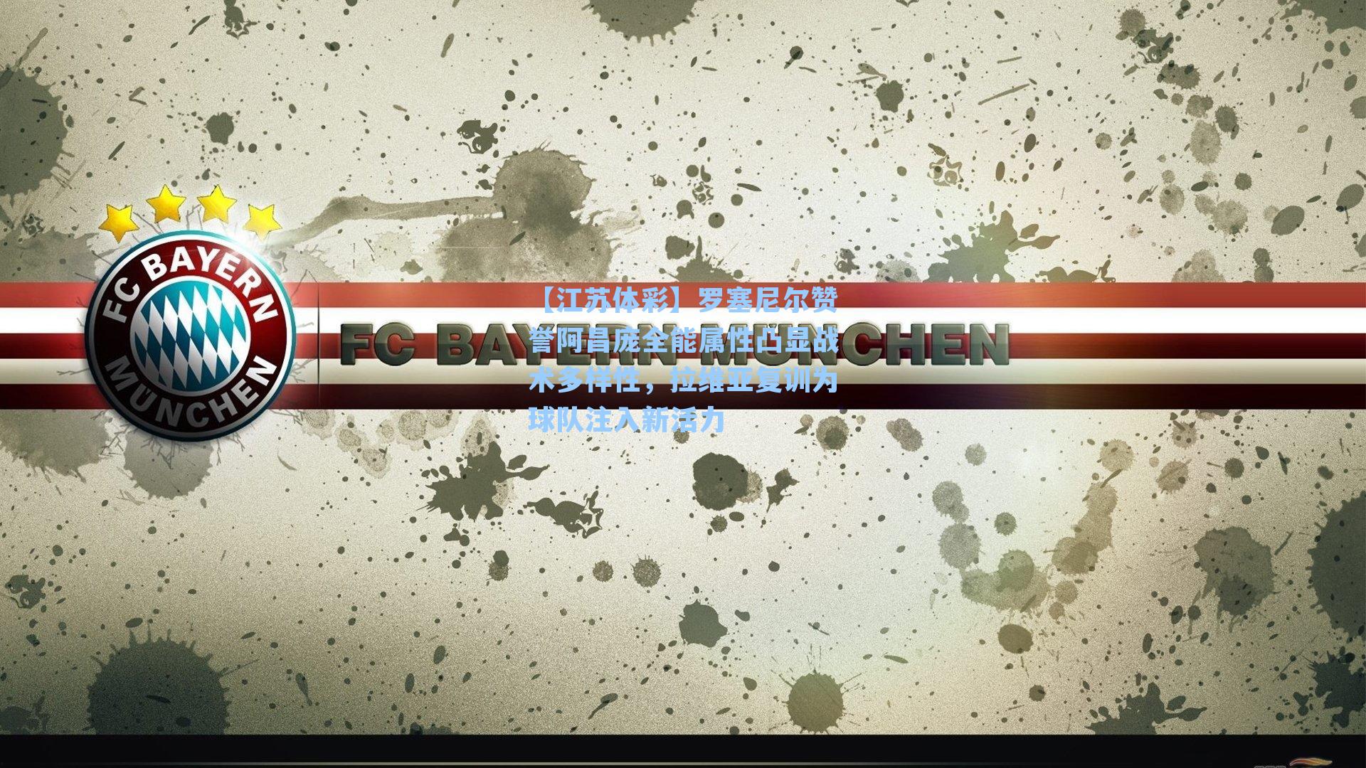 【江苏体彩】罗塞尼尔赞誉阿昌庞全能属性凸显战术多样性，拉维亚复训为球队注入新活力