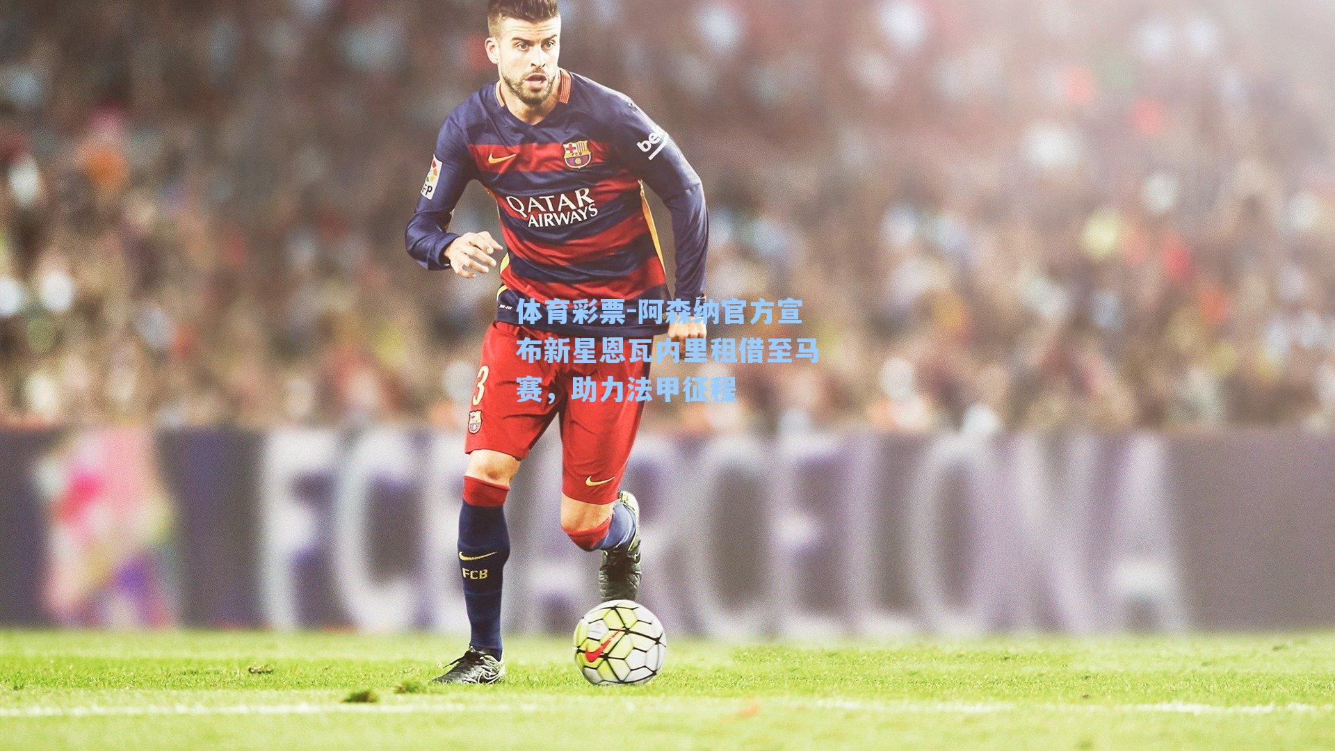 体育彩票-阿森纳官方宣布新星恩瓦内里租借至马赛，助力法甲征程