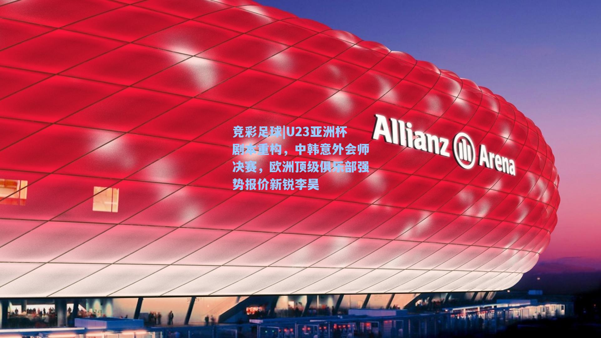 竞彩足球|U23亚洲杯剧本重构，中韩意外会师决赛，欧洲顶级俱乐部强势报价新锐李昊