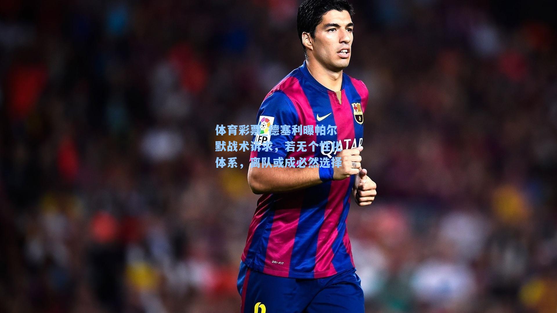 体育彩票_德塞利曝帕尔默战术诉求，若无个性化体系，离队或成必然选择