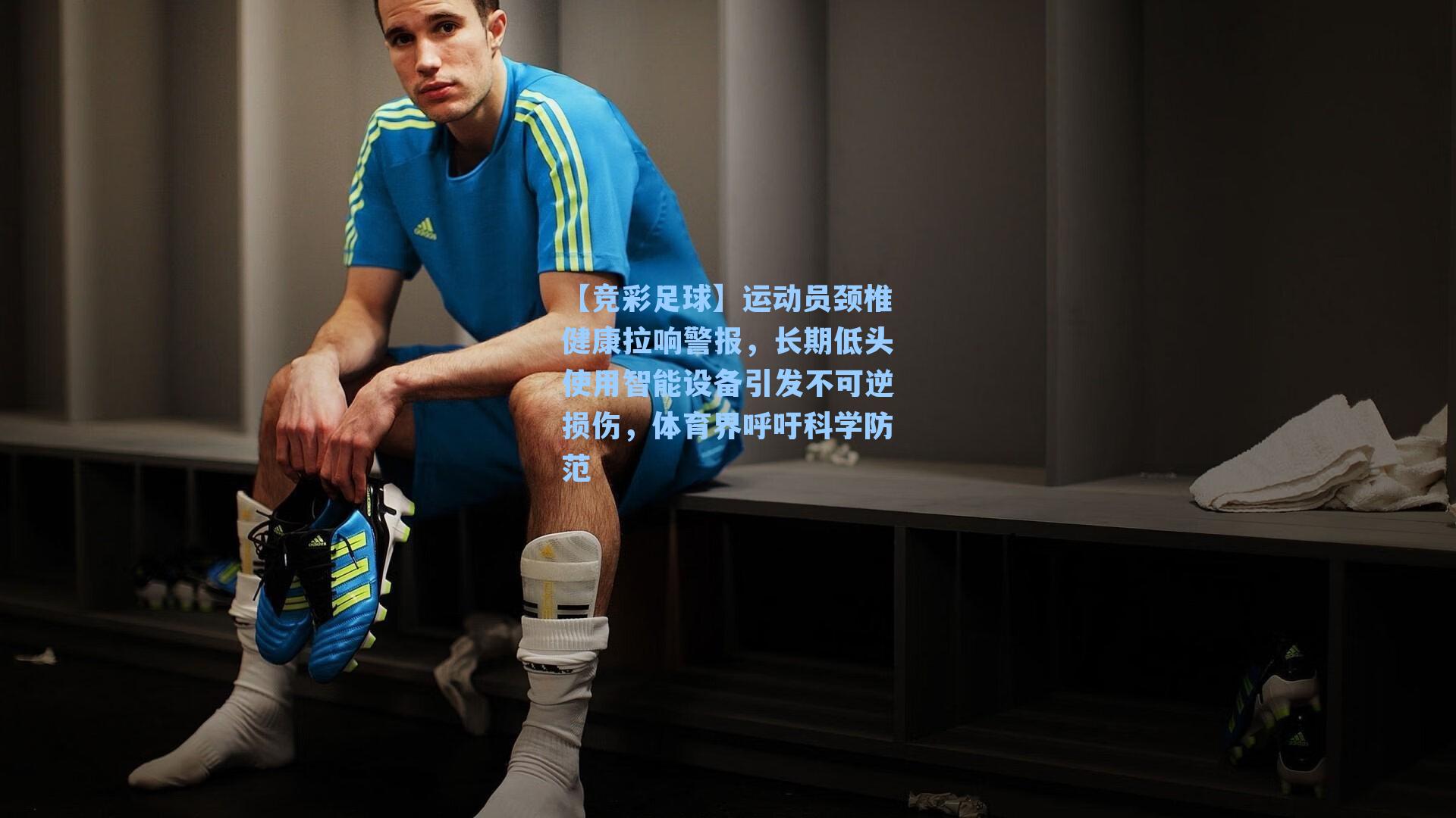 【竞彩足球】运动员颈椎健康拉响警报，长期低头使用智能设备引发不可逆损伤，体育界呼吁科学防范