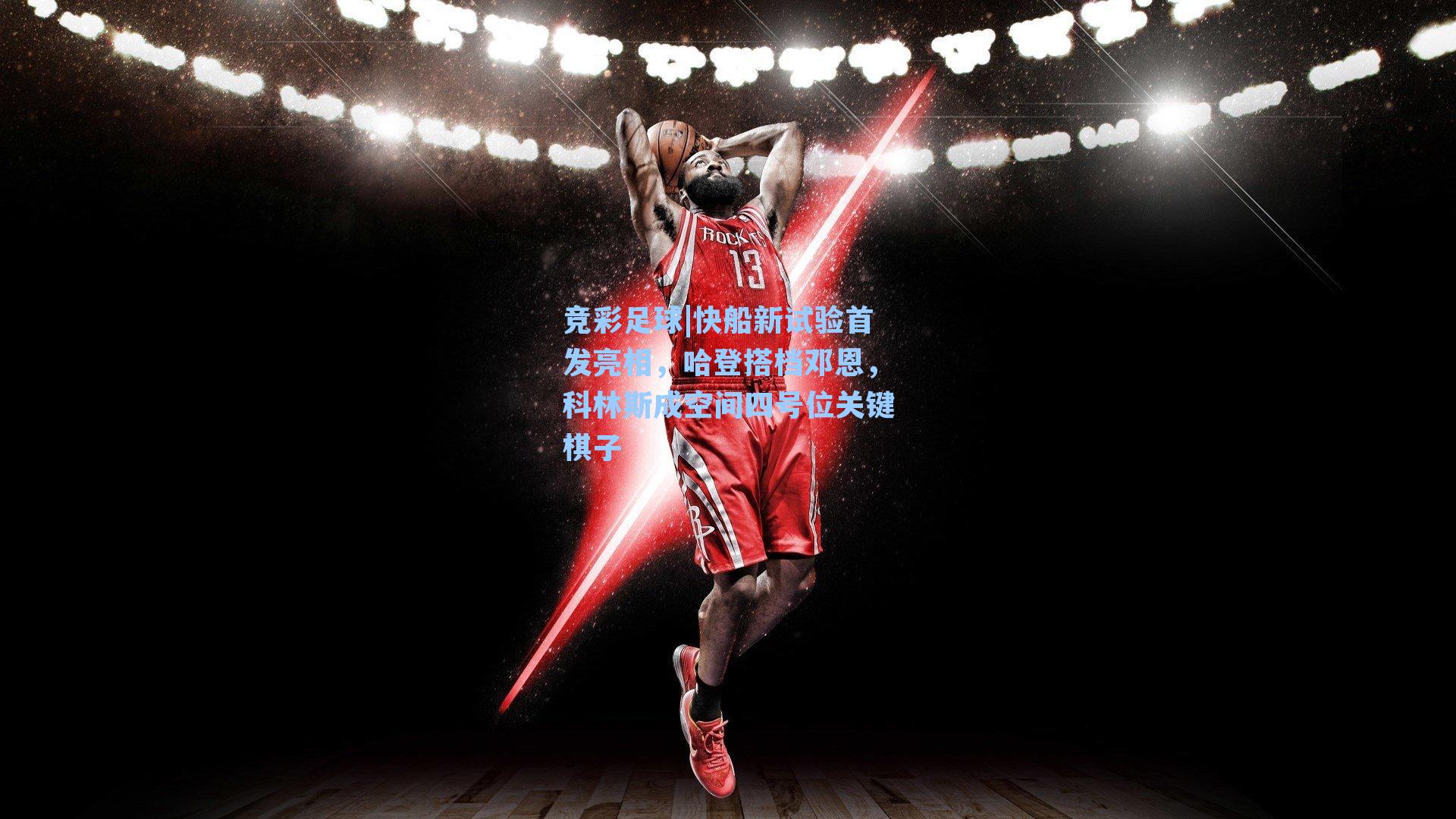 竞彩足球|快船新试验首发亮相，哈登搭档邓恩，科林斯成空间四号位关键棋子