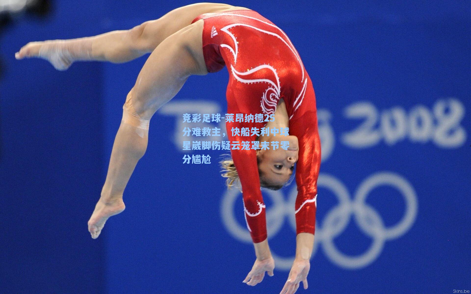 竞彩足球-莱昂纳德25分难救主，快船失利中球星崴脚伤疑云笼罩末节零分尴尬