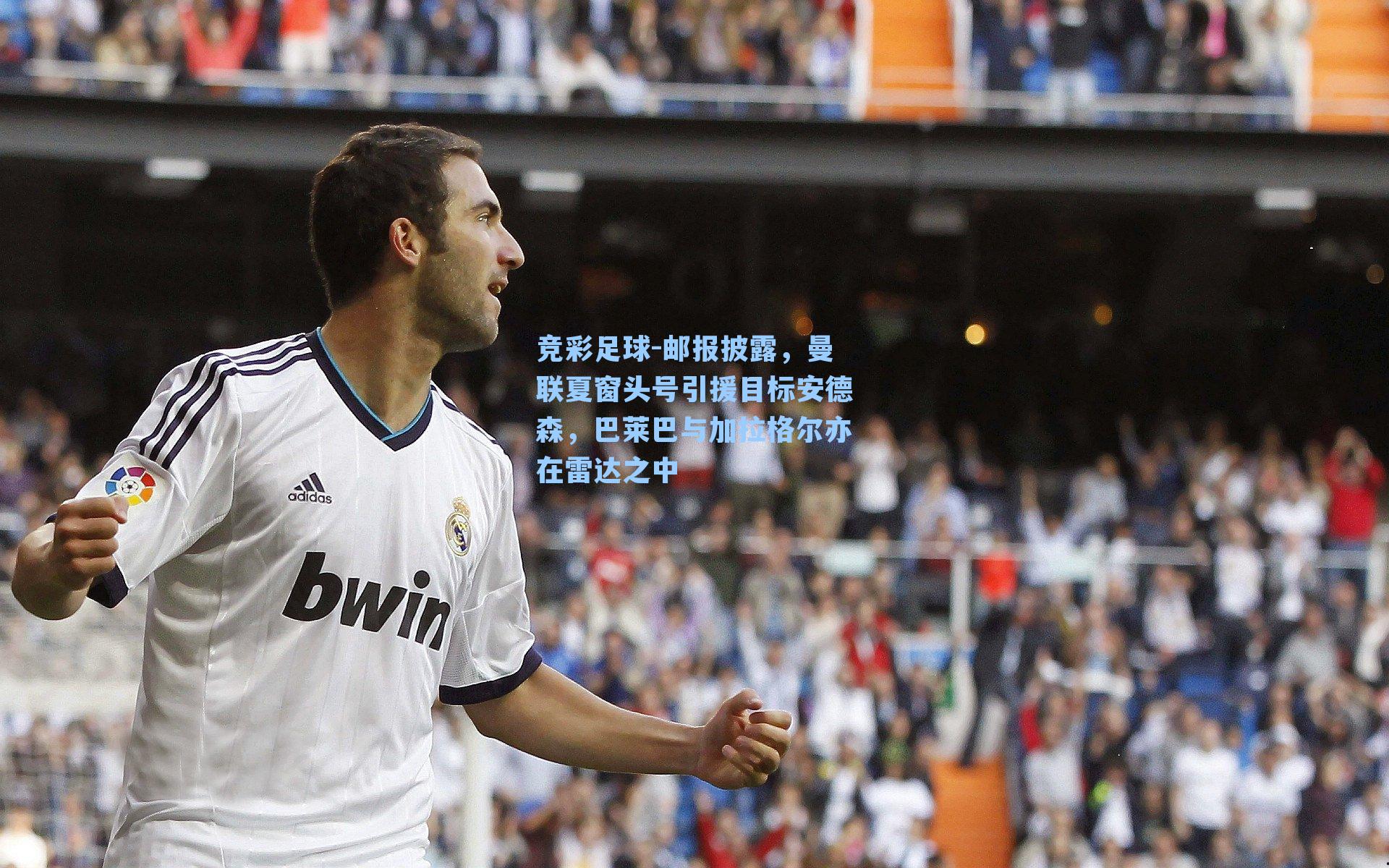 竞彩足球-邮报披露，曼联夏窗头号引援目标安德森，巴莱巴与加拉格尔亦在雷达之中