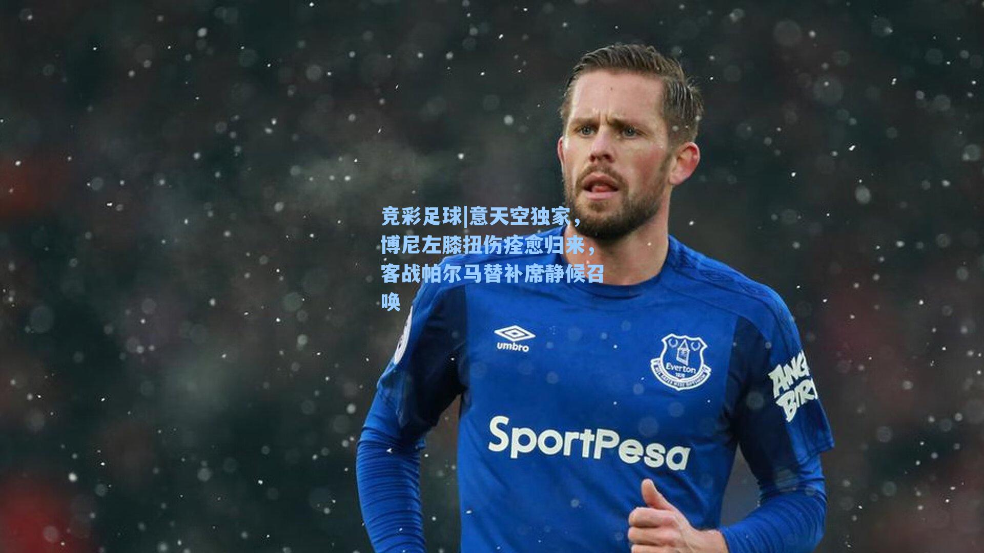 竞彩足球|意天空独家，博尼左膝扭伤痊愈归来，客战帕尔马替补席静候召唤