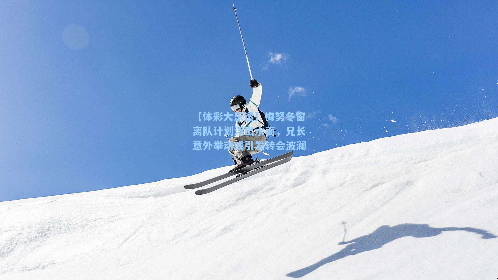 梅努冬窗离队计划浮出水面，兄长意外举动或引发转会波澜