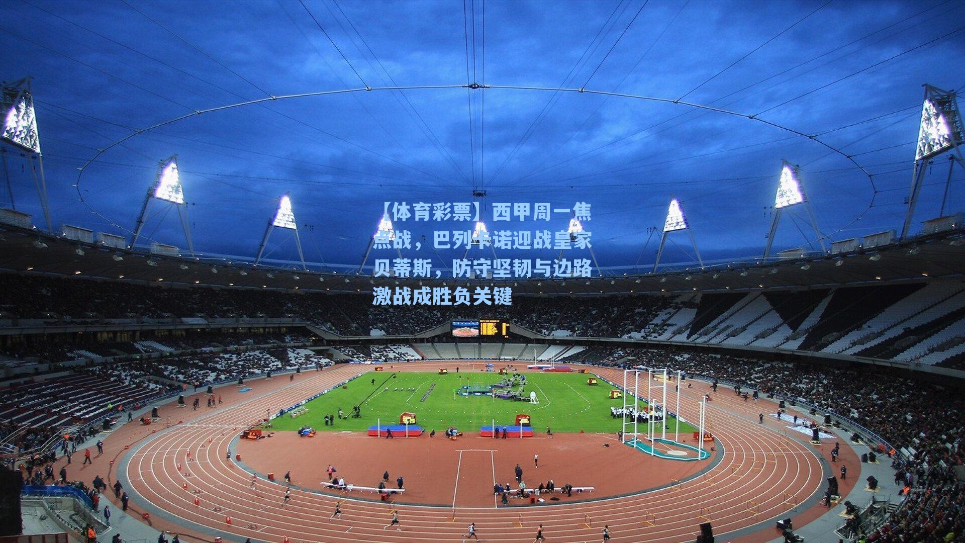 西甲周一焦点战，巴列卡诺迎战皇家贝蒂斯，防守坚韧与边路激战成胜负关键