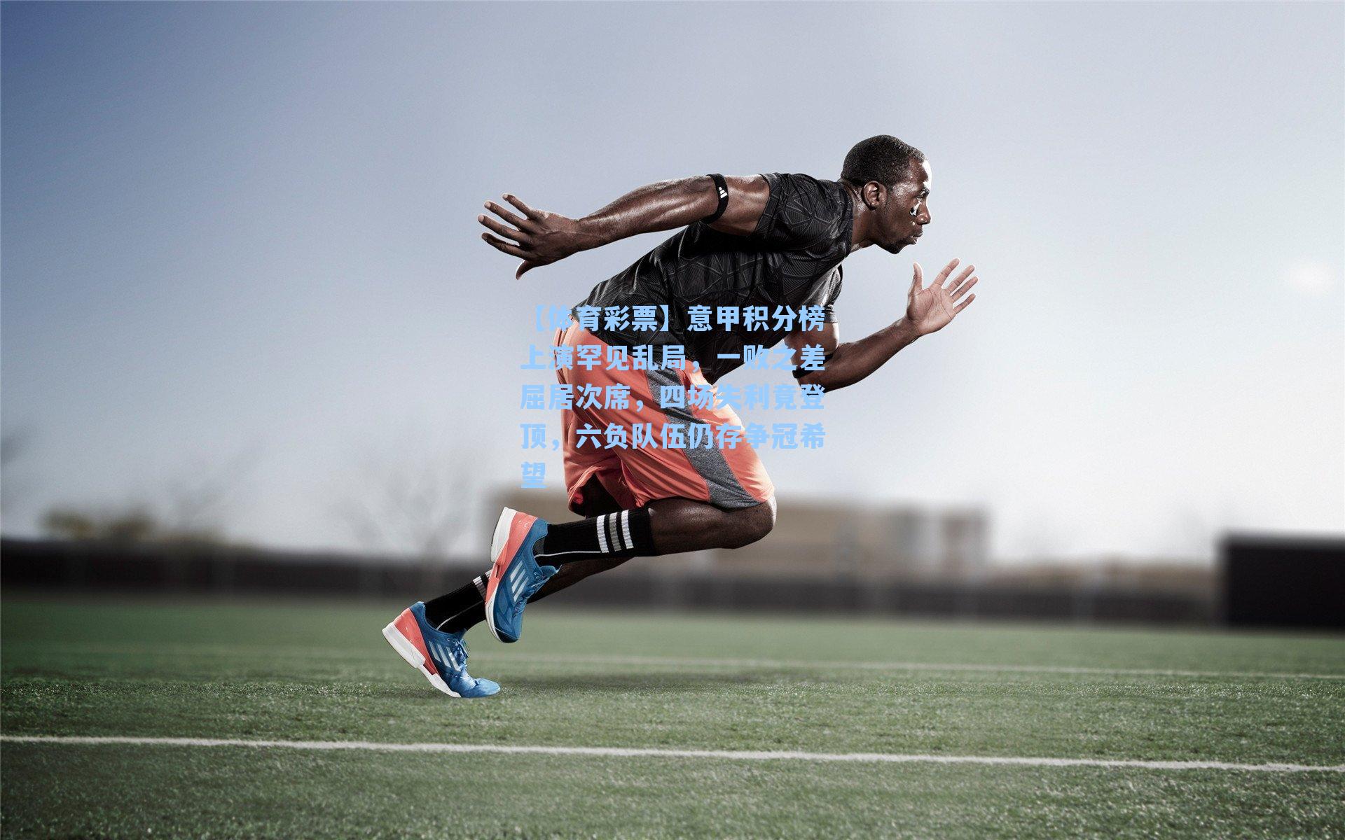 【体育彩票】意甲积分榜上演罕见乱局，一败之差屈居次席，四场失利竟登顶，六负队伍仍存争冠希望