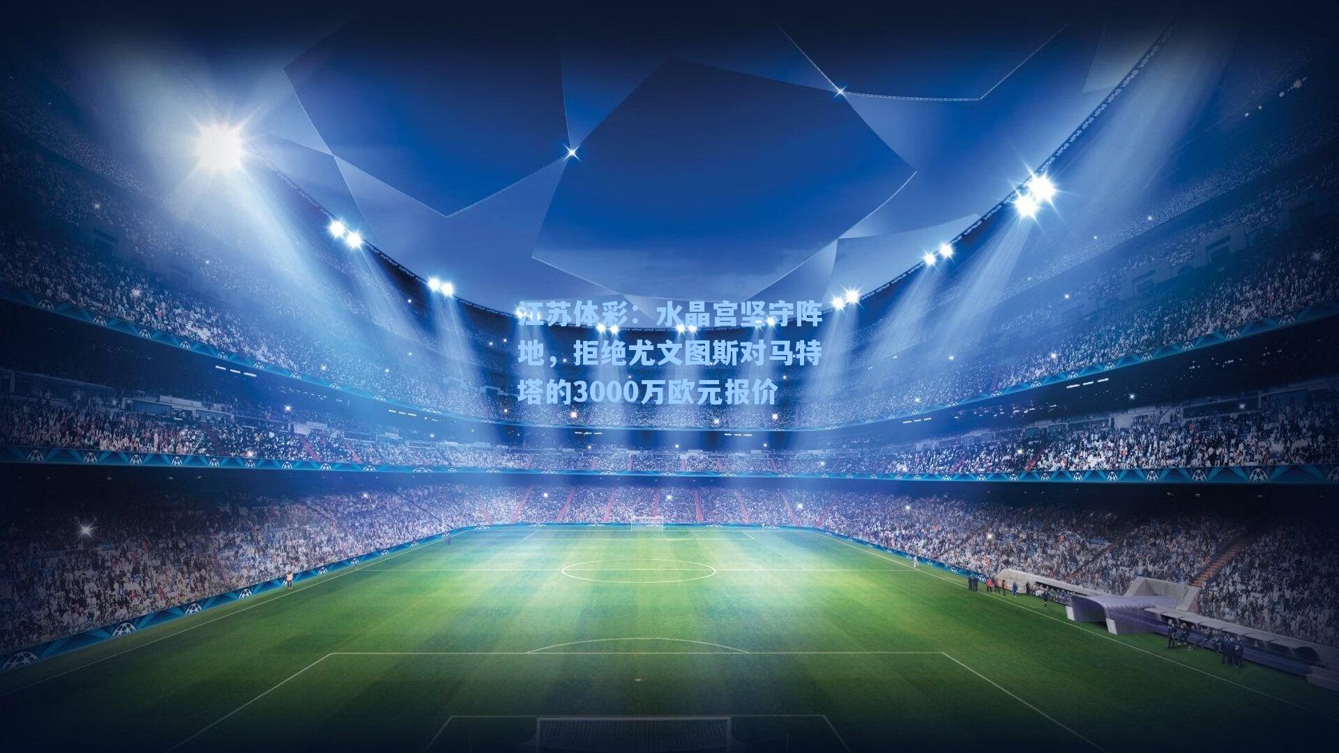 水晶宫坚守阵地，拒绝尤文图斯对马特塔的3000万欧元报价