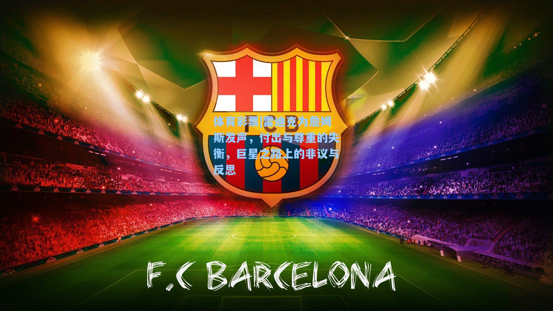 雷迪克为詹姆斯发声，付出与尊重的失衡，巨星之路上的非议与反思