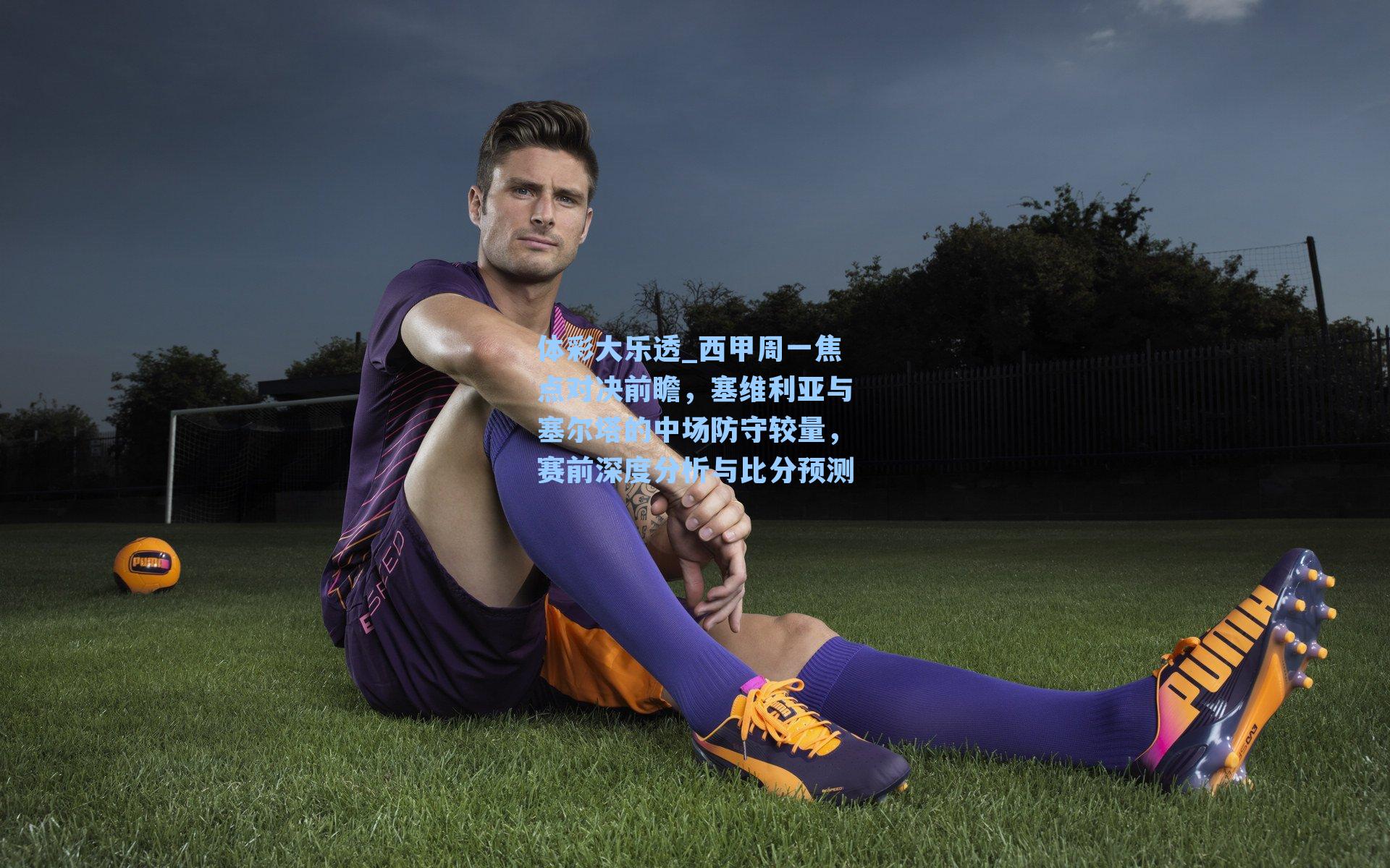 西甲周一焦点对决前瞻,塞维利亚与塞尔塔的中场防守较量,赛前深度分析与比分预测