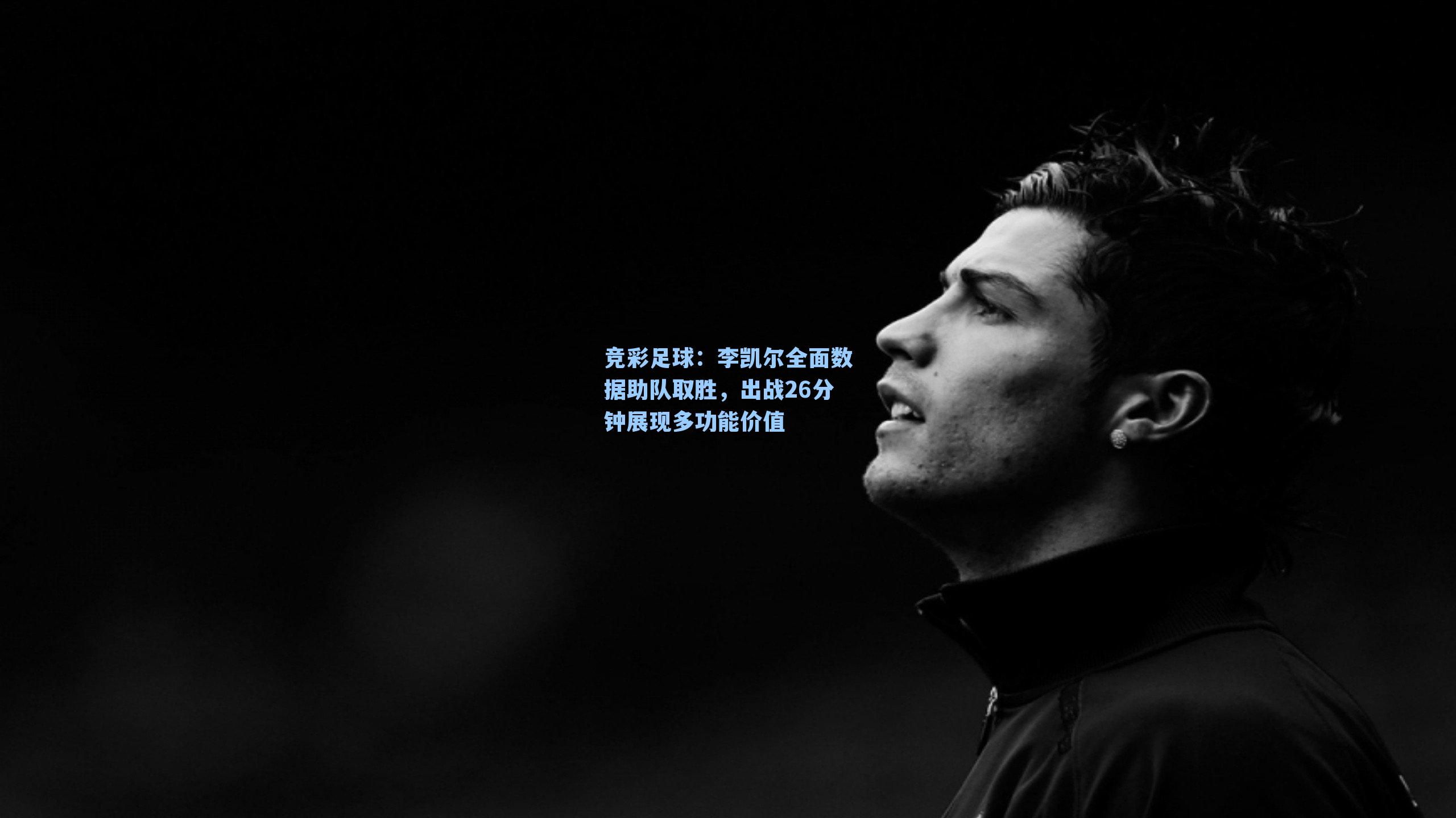 竞彩足球：李凯尔全面数据助队取胜，出战26分钟展现多功能价值