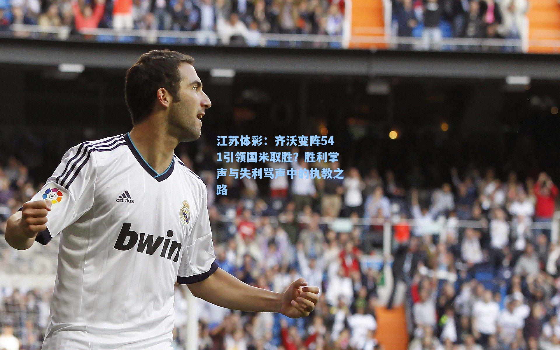 江苏体彩：齐沃变阵541引领国米取胜？胜利掌声与失利骂声中的执教之路