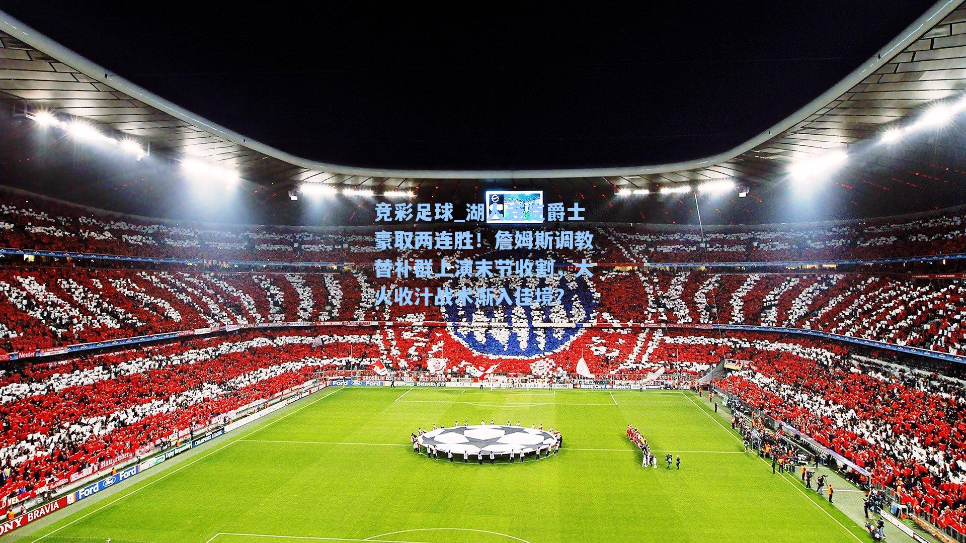 竞彩足球_湖人连克爵士豪取两连胜！詹姆斯调教替补群上演末节收割，大火收汁战术渐入佳境？