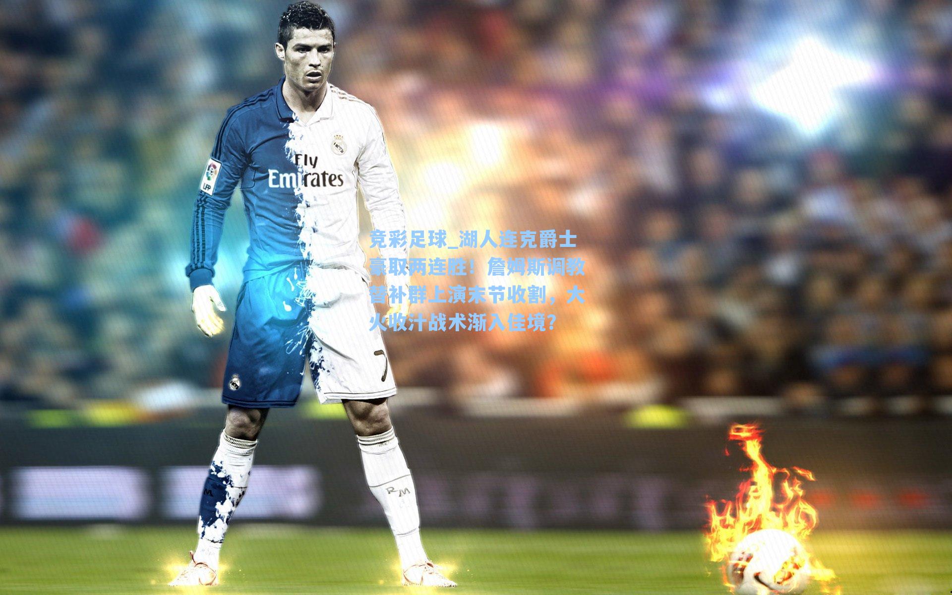 竞彩足球_湖人连克爵士豪取两连胜！詹姆斯调教替补群上演末节收割，大火收汁战术渐入佳境？