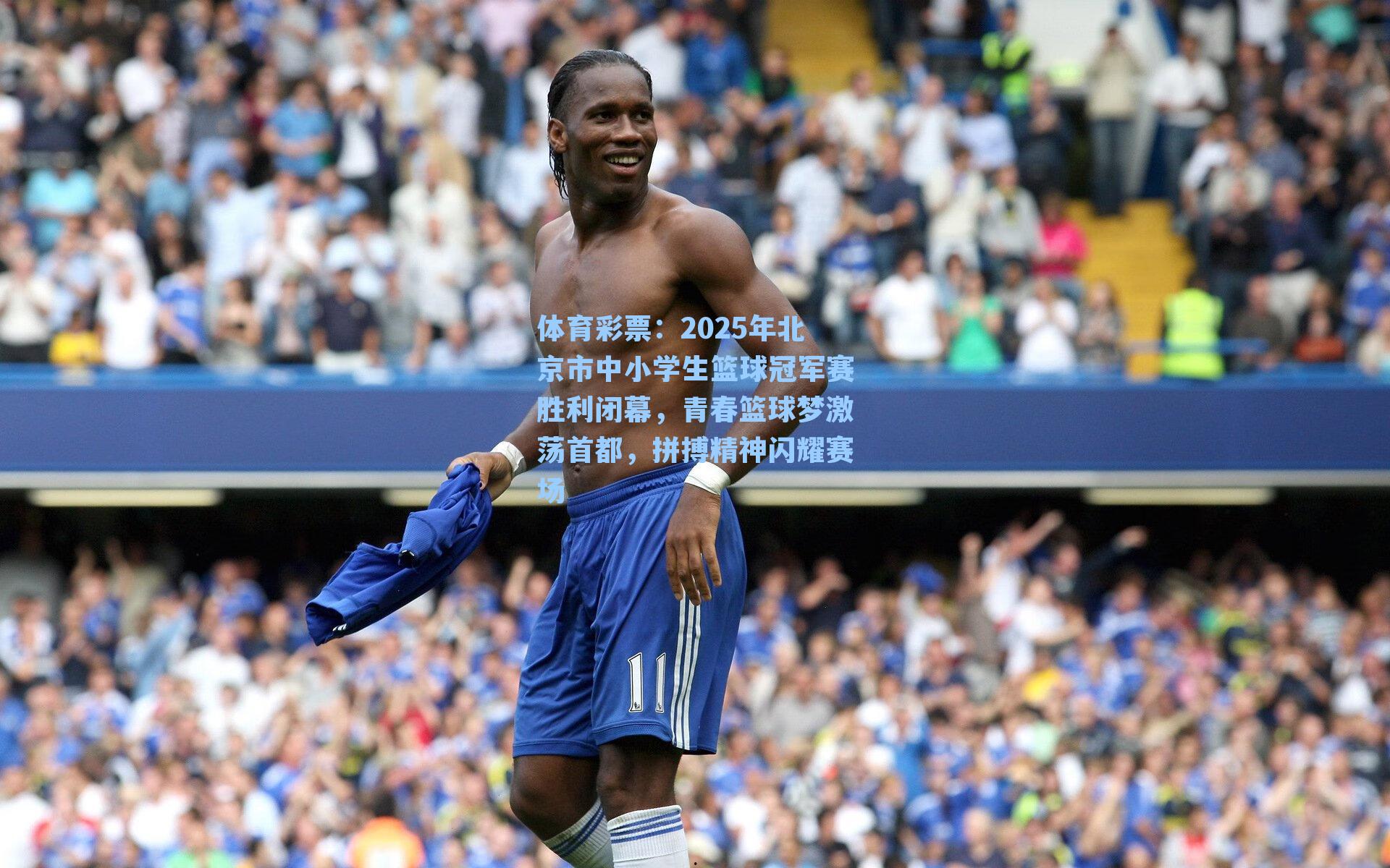 体育彩票：2025年北京市中小学生篮球冠军赛胜利闭幕，青春篮球梦激荡首都，拼搏精神闪耀赛场