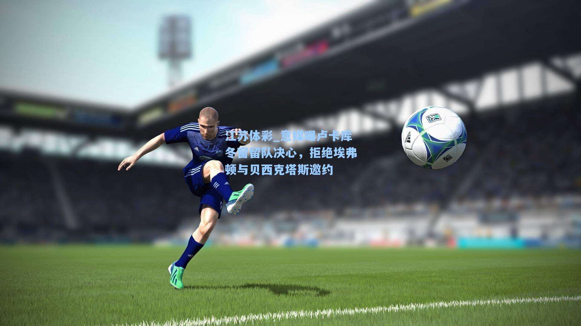 江苏体彩_意媒曝卢卡库冬窗留队决心，拒绝埃弗顿与贝西克塔斯邀约