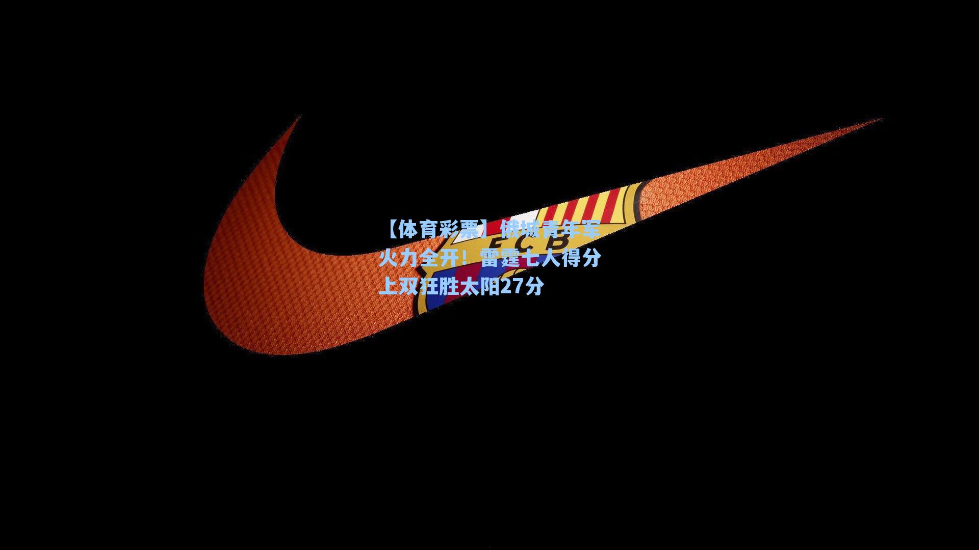 【体育彩票】俄城青年军火力全开！雷霆七人得分上双狂胜太阳27分