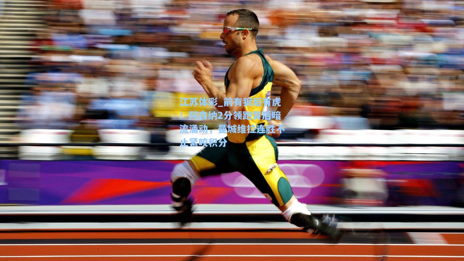 江苏体彩_前有狼后有虎！阿森纳2分领跑背后暗流涌动，曼城维拉连胜不止紧咬积分