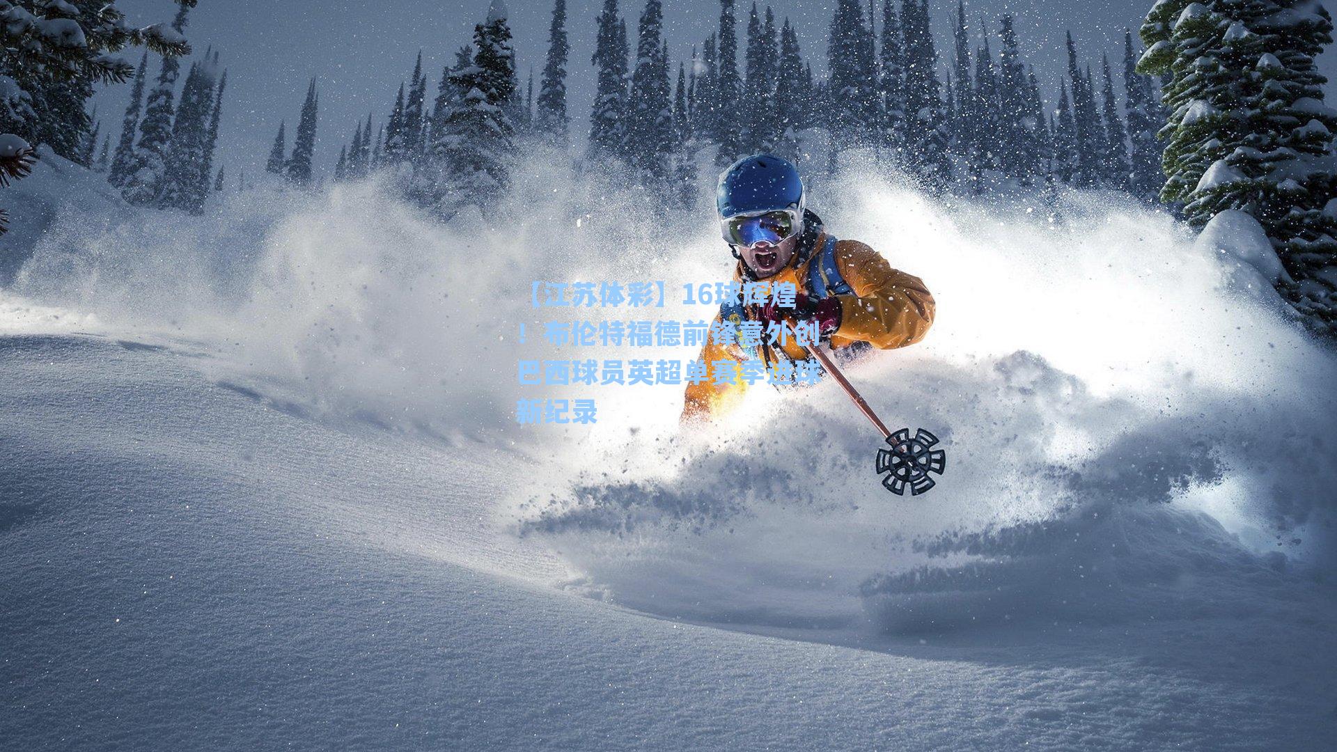 【江苏体彩】16球辉煌!布伦特福德前锋意外创巴西球员英超单赛季进球新纪录