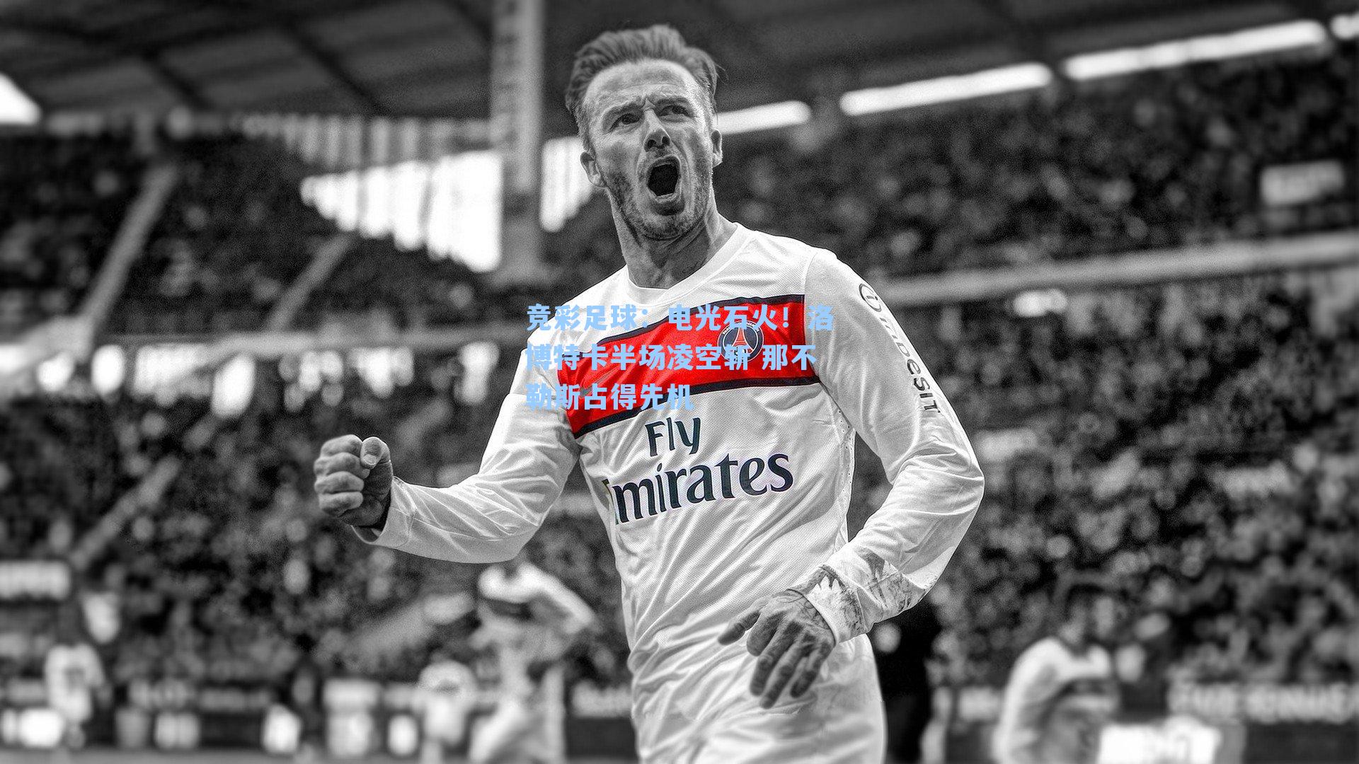 竞彩足球：电光石火！洛博特卡半场凌空斩 那不勒斯占得先机