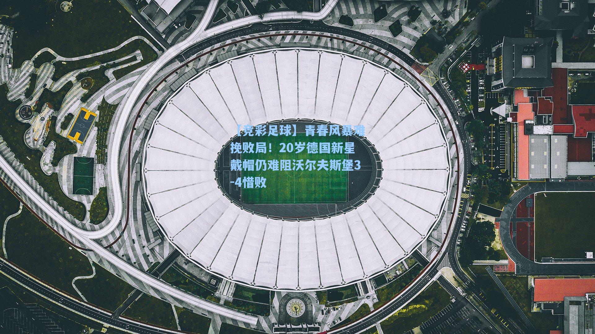 青春风暴难挽败局!20岁德国新星戴帽仍难阻沃尔夫斯堡3-4惜败