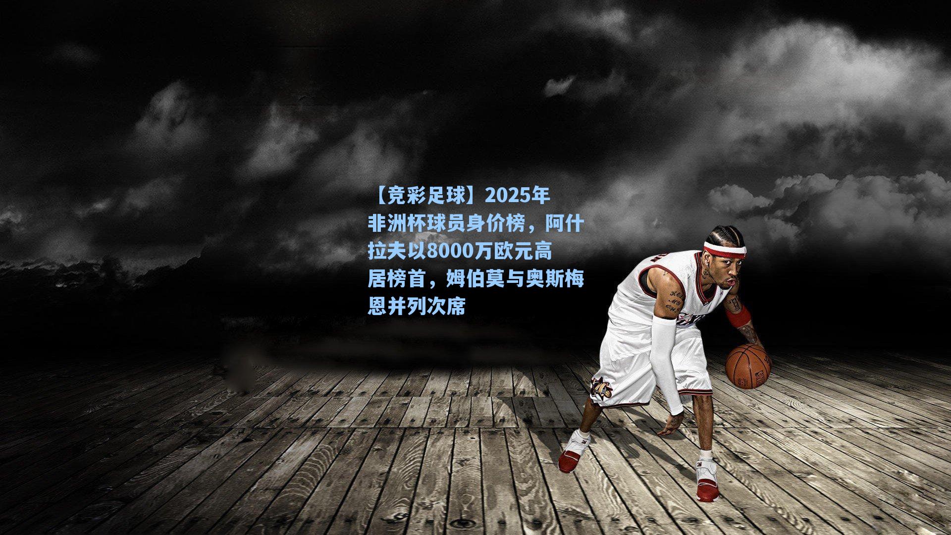 2025年非洲杯球员身价榜,阿什拉夫以8000万欧元高居榜首,姆伯莫与奥斯梅恩并列次席