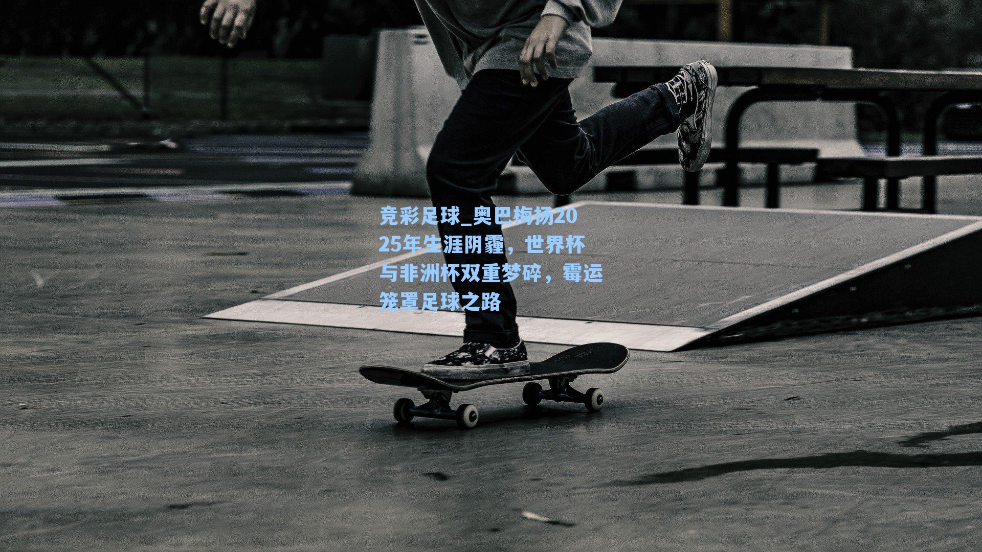 奥巴梅扬2025年生涯阴霾,世界杯与非洲杯双重梦碎,霉运笼罩足球之路